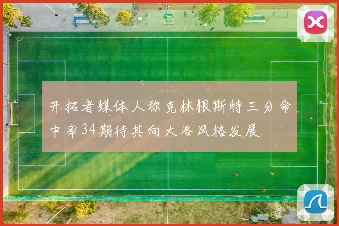 开拓者媒体人称克林根斯特三分命中率34期待其向大洛风格发展