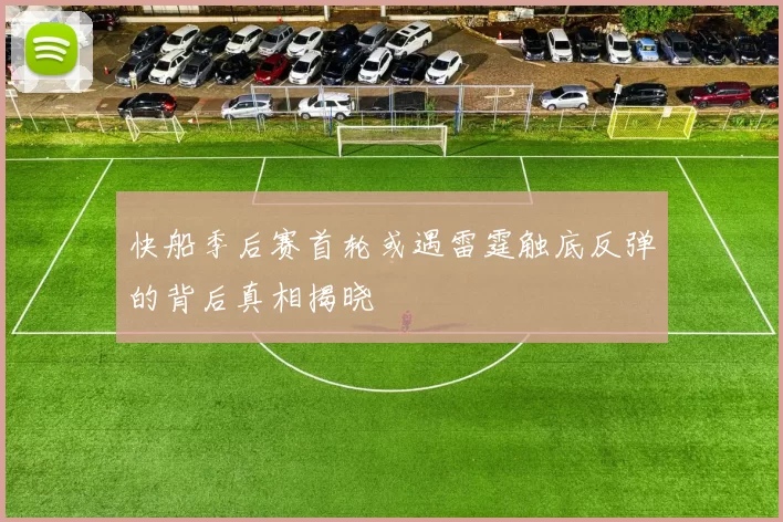 快船季后赛首轮或遇雷霆触底反弹的背后真相揭晓